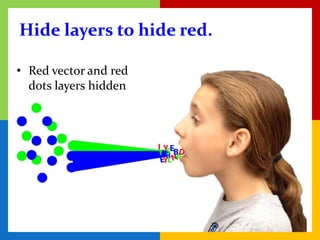 Hide layers to hide red.

• Red vector and red
  dots layers hidden
 