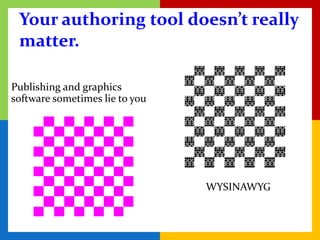 Your authoring tool doesn’t really
 matter.

Publishing and graphics
software sometimes lie to you




                                WYSINAWYG
 