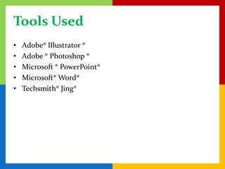 Tools Used
•   Adobe® Illustrator ®
•   Adobe ® Photoshop ®
•   Microsoft ® PowerPoint®
•   Microsoft® Word®
•   Techsmith® Jing®
 