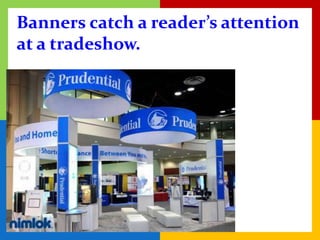 Banners catch a reader’s attention
at a tradeshow.
 