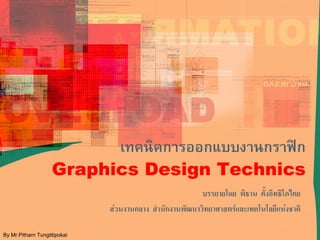 เทคนิคการออกแบบงานกราฟก
                    Graphics Design Technics
                                                         บรรยายโดย พิธาน ตั้งอิทธิโภไคย
                              สวนงานกลาง สํานักงานพัฒนาวิทยาศาสตรและเทคโนโลยีแหงชาติ

By Mr.Pitharn Tungittipokai
 