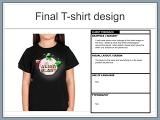 Final T-shirt design
I had made some minor changes to the main image on
the front. I added a back drop white shadow/glow
around the planet, I also added a beval which gives the
effect of a shadow on the planet and
The layout is the same and everything is in the same
position as previous.
N/A
N/A
 