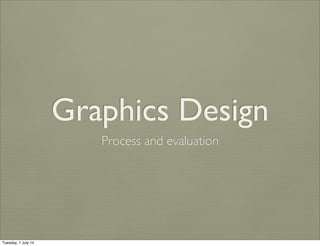 Graphics Design
Process and evaluation
Tuesday, 1 July 14
 