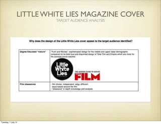 LITTLE WHITE LIES MAGAZINE COVER
TARGET AUDIENCE ANALYSIS
Tuesday, 1 July 14
 