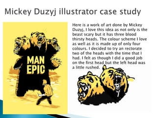 Here is a work of art done by Mickey
Duzyj, I love this idea as not only is the
beast scary but it has three blood
thirsty heads. The colour scheme I love
as well as it is made up of only four
colours. I decided to try an rectorate
two of the heads with the time that I
had. I felt as though I did a good job
on the first head but the left head was
a little rushed.
 