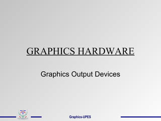 GRAPHICS HARDWARE
Graphics Output Devices
Graphics-UPES
 