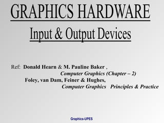 Ref: Donald Hearn & M. Pauline Baker ,
Computer Graphics (Chapter – 2)
Foley, van Dam, Feiner & Hughes,
Computer Graphics Principles & Practice
Graphics-UPES
 