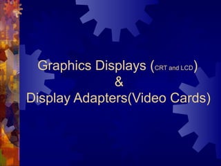 Graphics Displays (CRT and LCD)
&
Display Adapters(Video Cards)
 