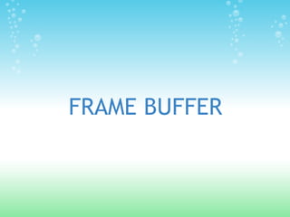 FRAME BUFFER
 