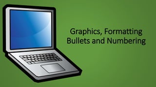 Graphics, Formatting
Bullets and Numbering
 
