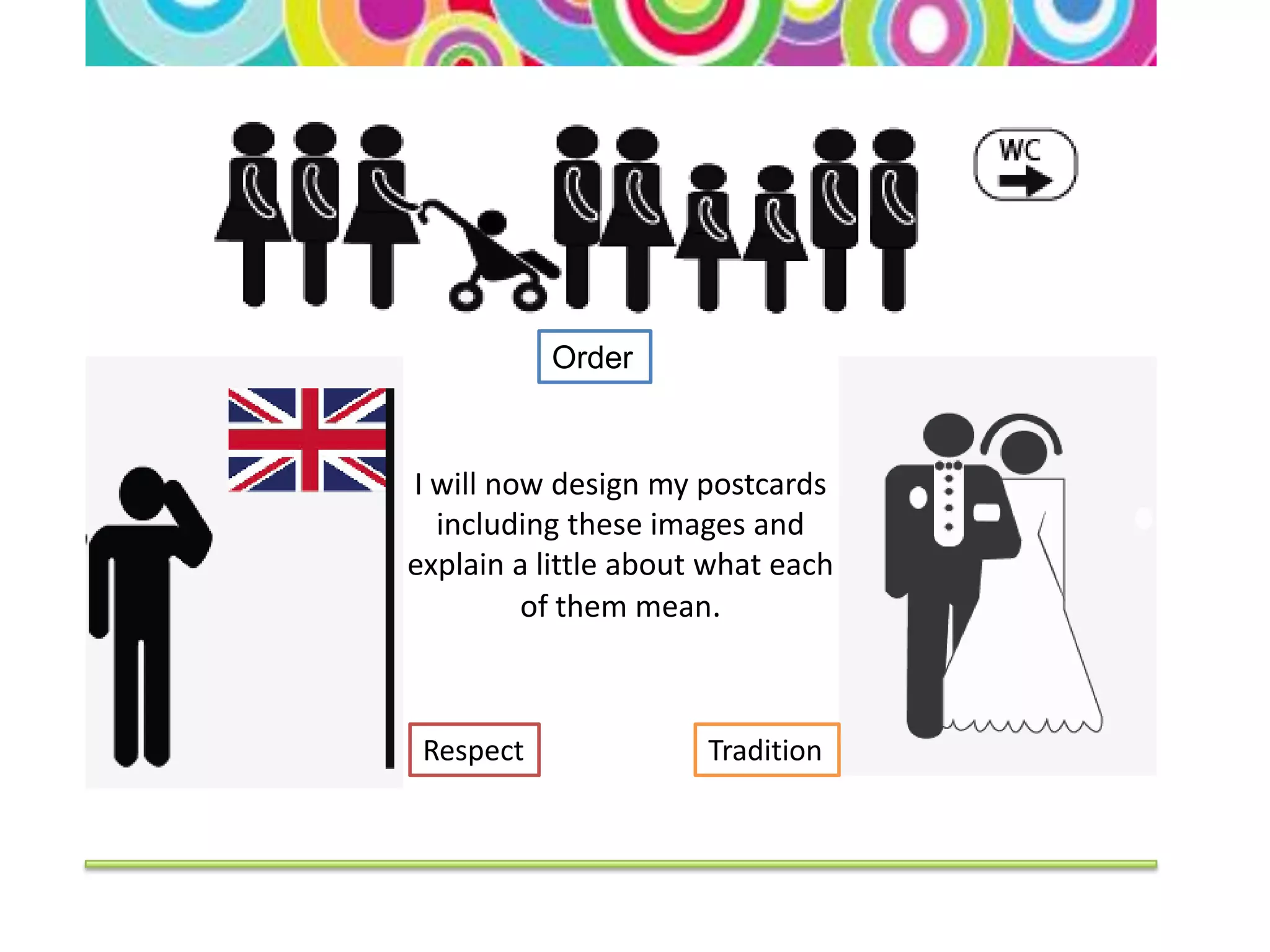 Order


I will now design my postcards
  including these images and
explain a little about what each
         of them mean.



 Respect              Tradition
 