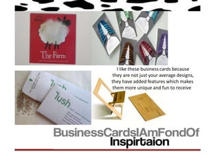 I like these business cards because
they are not just your average designs,
they have added features which makes
 them more unique and fun to receive.
 