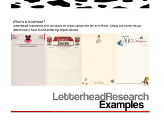 What is a letterhead?
Letterhead represents the company or organization the letter is from. Below are some classic
letterheads I have found from big organizations.
 