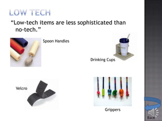 “Low-tech items are less sophisticated than
no-tech.”
Spoon Handles

Drinking Cups

Velcro

Grippers

 