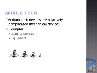 “Medium-tech devices are relatively
complicated mechanical devices.
 Examples




Mobility Devices
Equipment

 