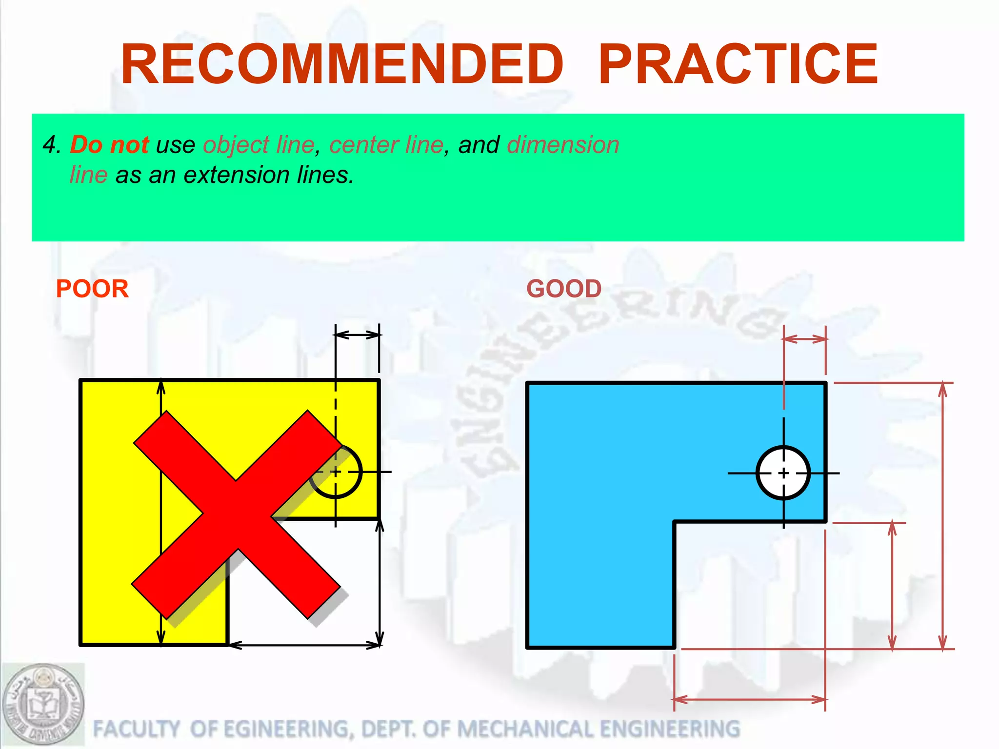 RECOMMENDED PRACTICE
4. Do not use object line, center line, and dimension
   line as an extension lines.



 POOR                                       GOOD
 