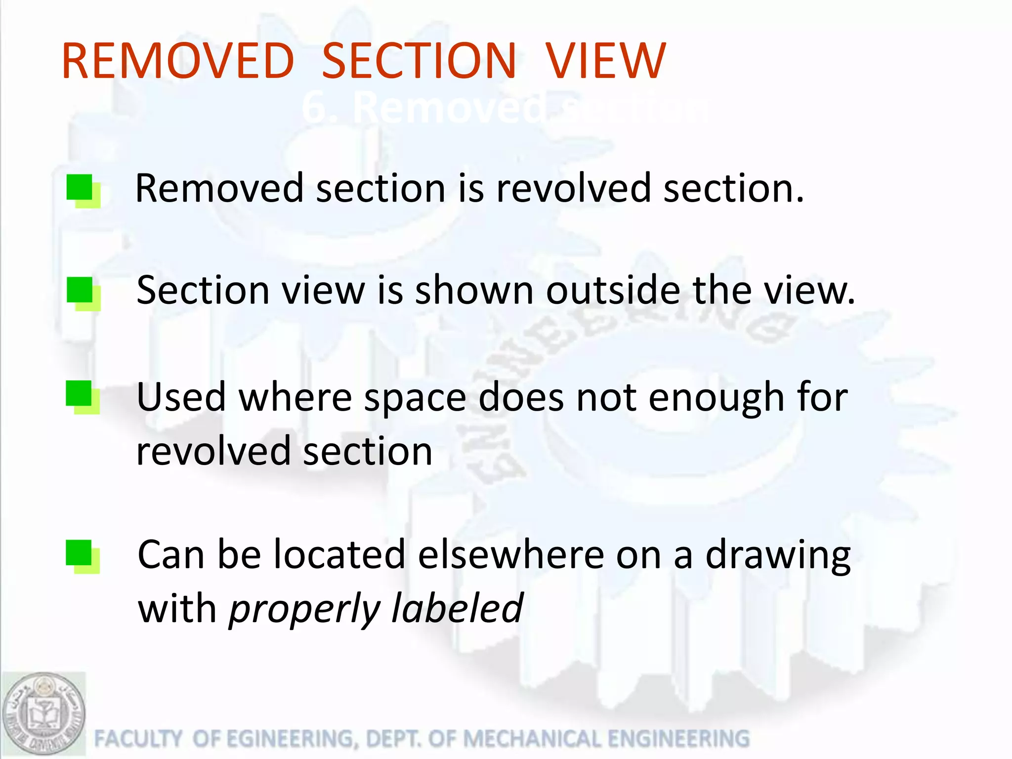REMOVED SECTION VIEW
          6. Removed section
  Removed section is revolved section.

  Section view is shown outside the view.

  Used where space does not enough for
  revolved section

  Can be located elsewhere on a drawing
  with properly labeled
 