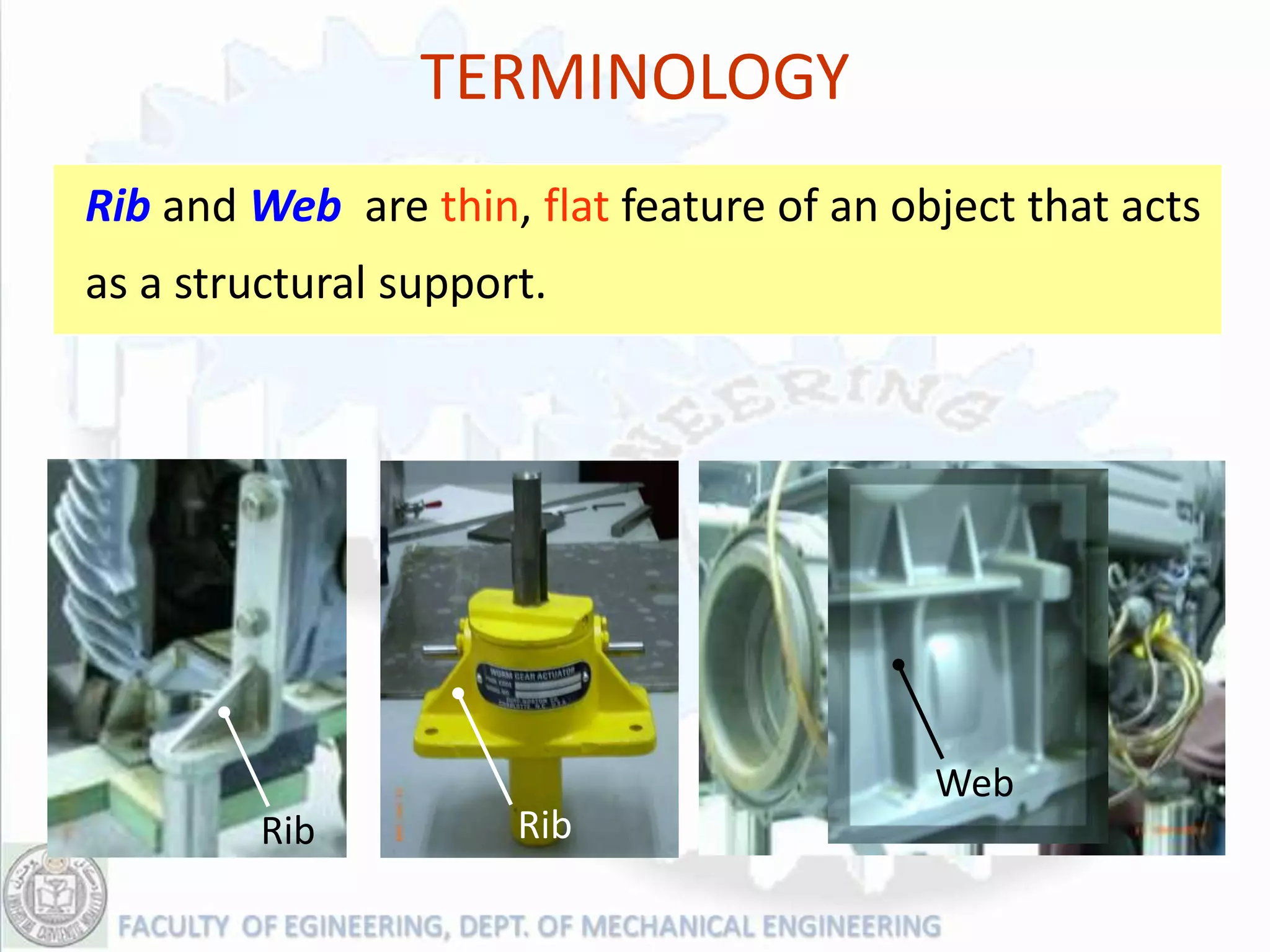 TERMINOLOGY
Rib and Web are thin, flat feature of an object that acts
as a structural support.




                                           Web
         Rib          Rib
 