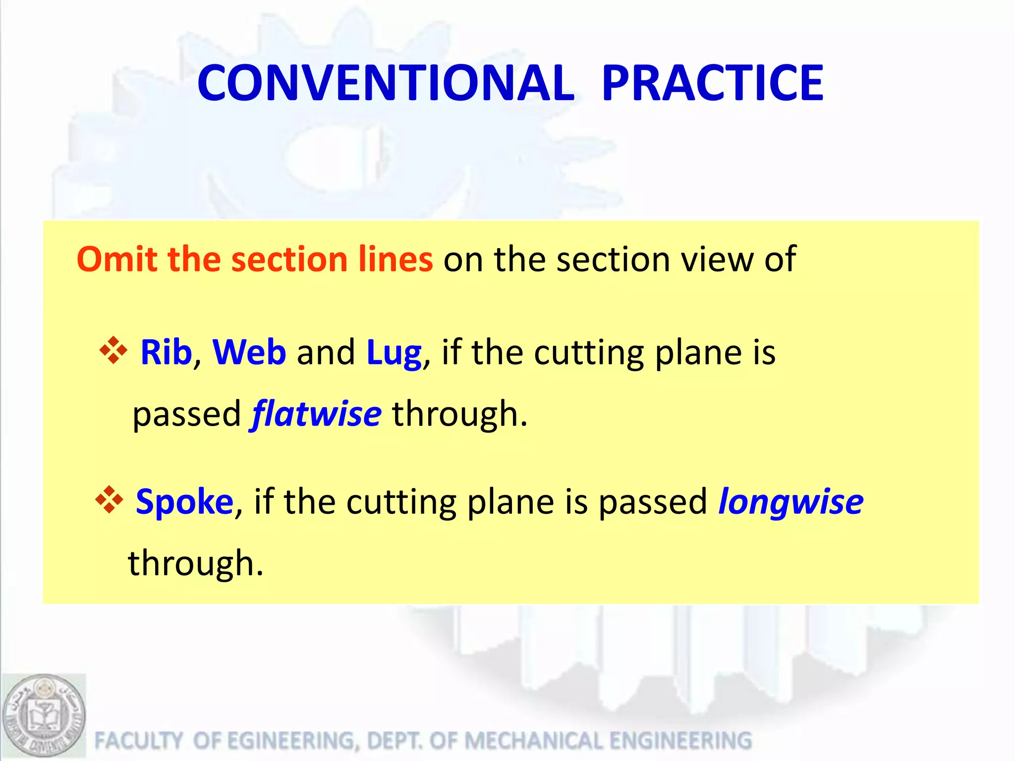 CONVENTIONAL PRACTICE


Omit the section lines on the section view of

  Rib, Web and Lug, if the cutting plane is
   passed flatwise through.

 Spoke, if the cutting plane is passed longwise
   through.
 