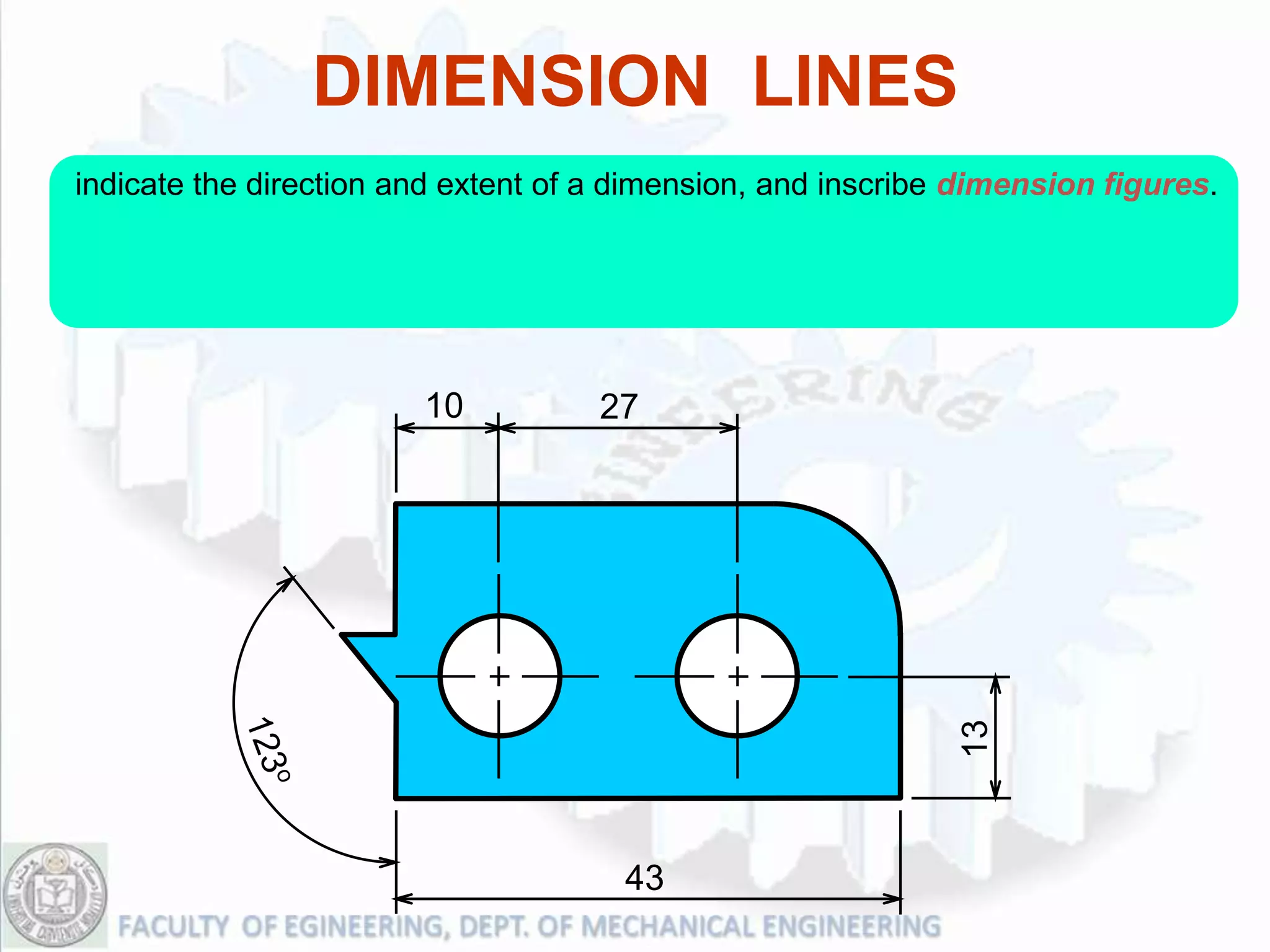 DIMENSION LINES
indicate the direction and extent of a dimension, and inscribe dimension figures.




                        10           27




                                                              13
                                      43
 