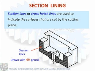 SECTION LINING
Section lines or cross-hatch lines are used to
indicate the surfaces that are cut by the cutting
plane.




         Section
         lines
 Drawn with 4H pencil.
 