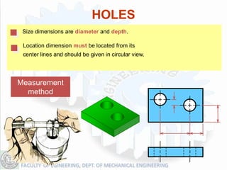 HOLES
 Size dimensions are diameter and depth.

 Location dimension must be located from its
 center lines and should be given in circular view.




Measurement
  method
 
