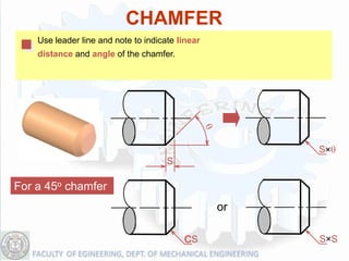 CHAMFER
    Use leader line and note to indicate linear
    distance and angle of the chamfer.




                                                       S q
                                      S

For a 45o chamfer
                                                  or

                                          CS           S S
 