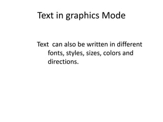 Text in graphics Mode
Text can also be written in different
fonts, styles, sizes, colors and
directions.
 