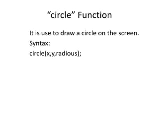 “circle” Function
It is use to draw a circle on the screen.
Syntax:
circle(x,y,radious);
 