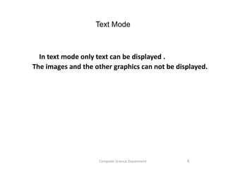 Text Mode
In text mode only text can be displayed .
The images and the other graphics can not be displayed.
6Computer Science Department
 