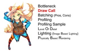Bottleneck
Draw Call
Batching (Pros, Cons)
Profiling
Profiling Sample
Level Of Detail
Lighting (Image Based Lighting)
Phys...