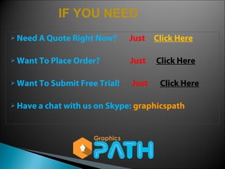 IF YOU NEED 
 Need A Quote Right Now? Just Click Here 
 Want To Place Order? Just Click Here 
 Want To Submit Free Trial! Just Click Here 
 Have a chat with us on Skype: graphicspath 
 