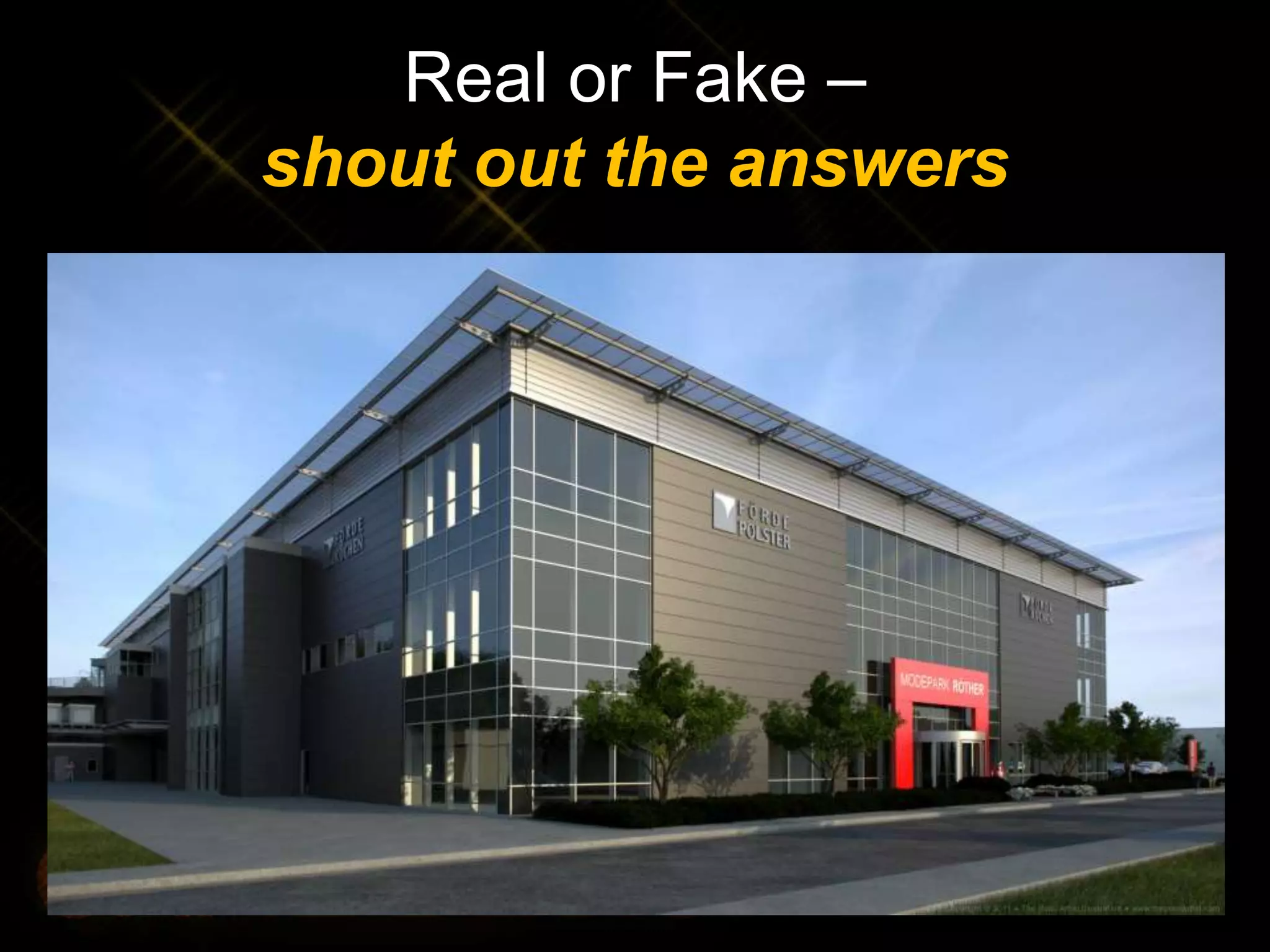 Real or Fake –
shout out the answers
 