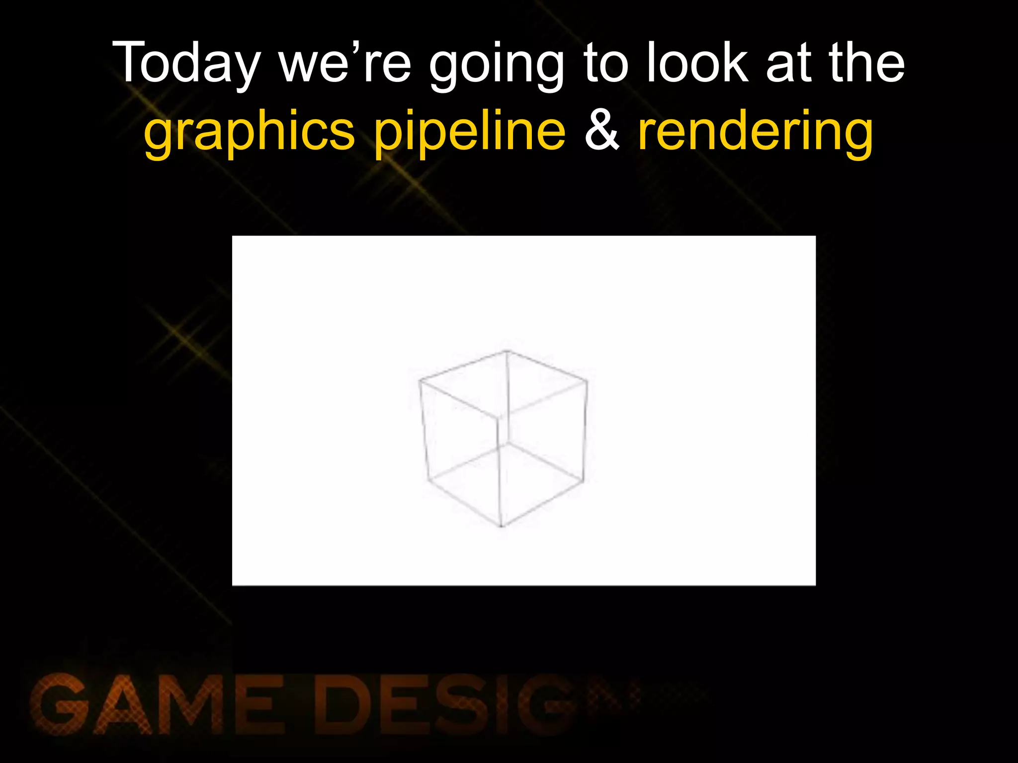 Today we’re going to look at the
graphics pipeline & rendering
 