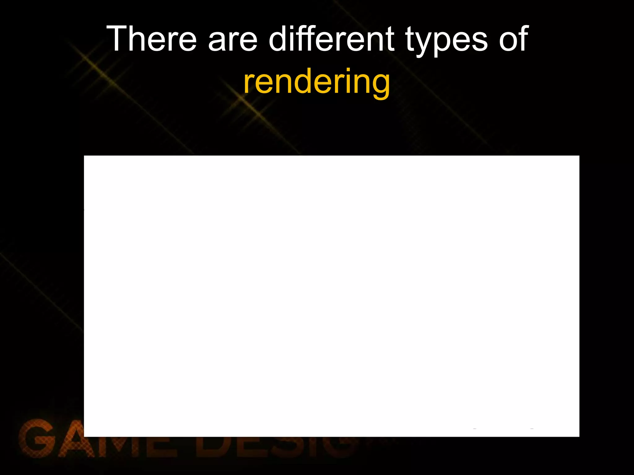 There are different types of
rendering
Radiosity
Calculates how light
bounces off objects
within the scene,
leading to soft
shadows and
diffuse lighting
Ray tracing
Calculates the path
of a light beam,
leading to good
reflections and
sharp shadows
 