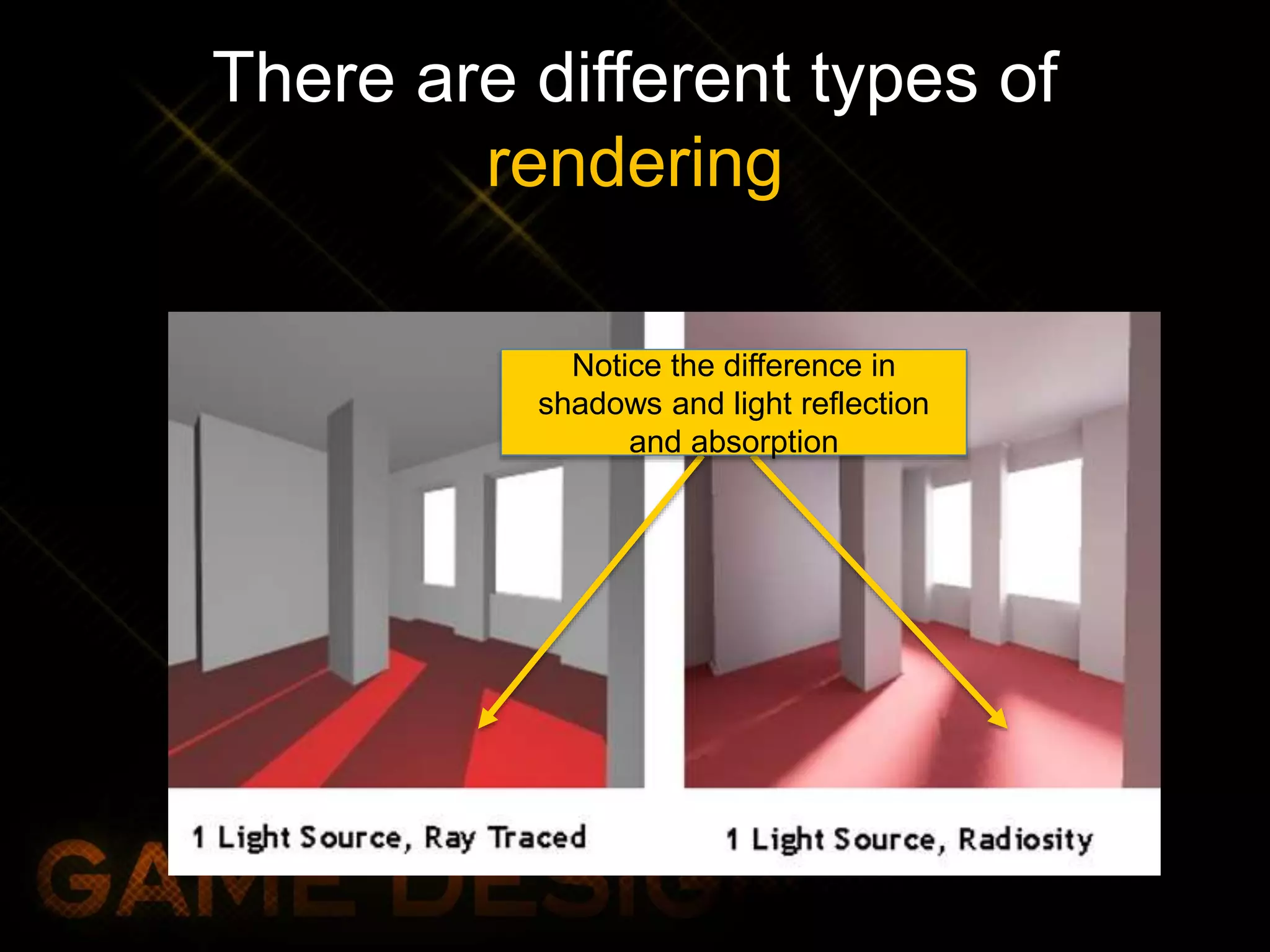 There are different types of
rendering
Notice the difference in
shadows and light reflection
and absorption
 