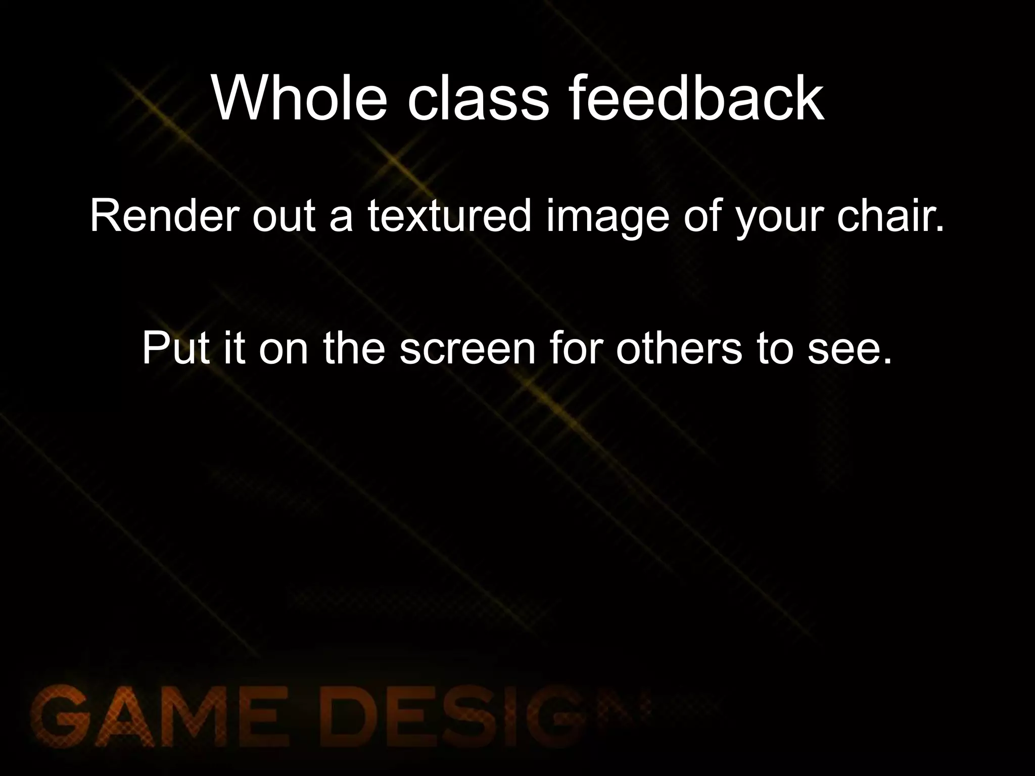 Whole class feedback
Render out a textured image of your chair.
Put it on the screen for others to see.
 