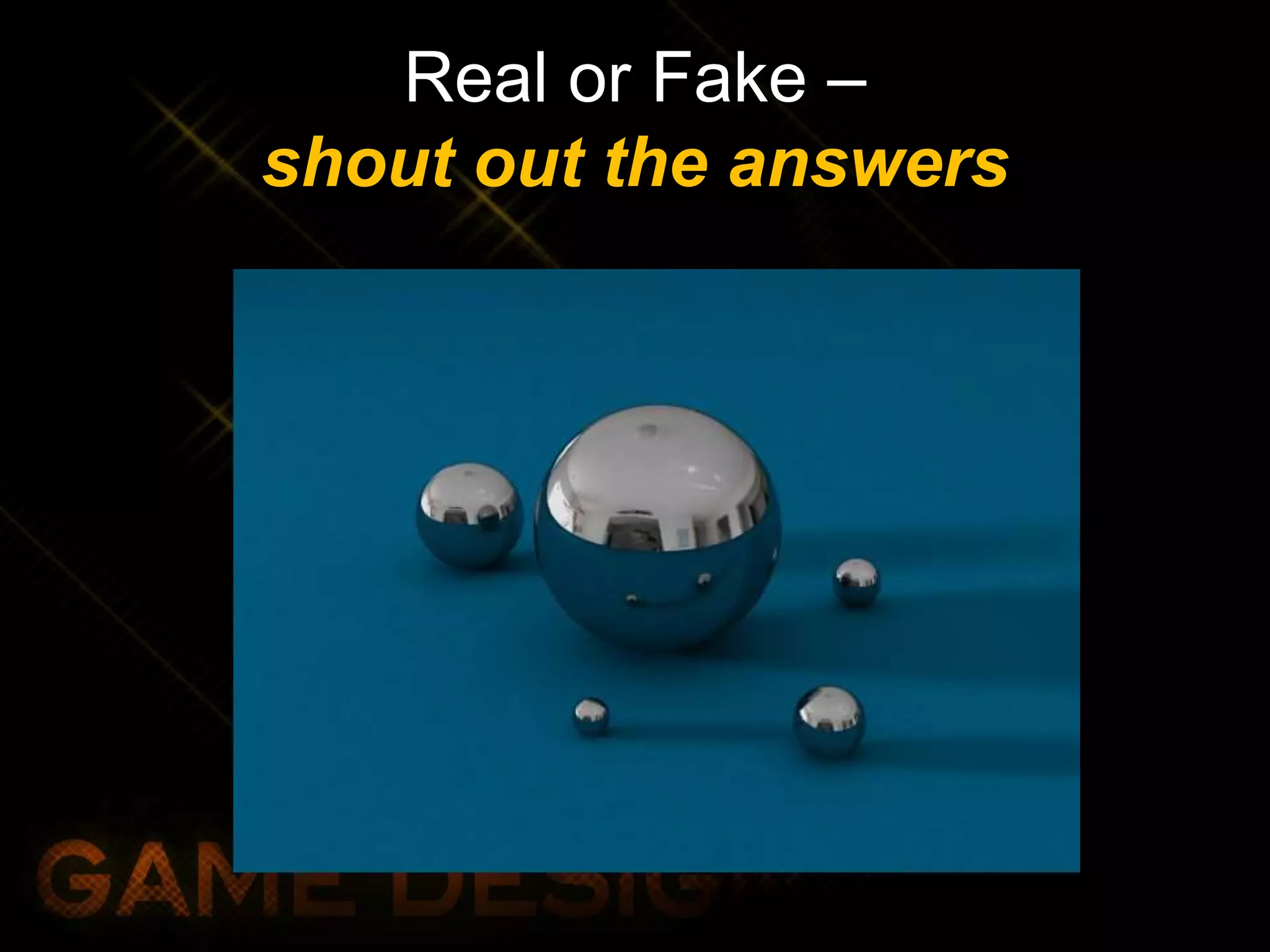 Real or Fake –
shout out the answers
 