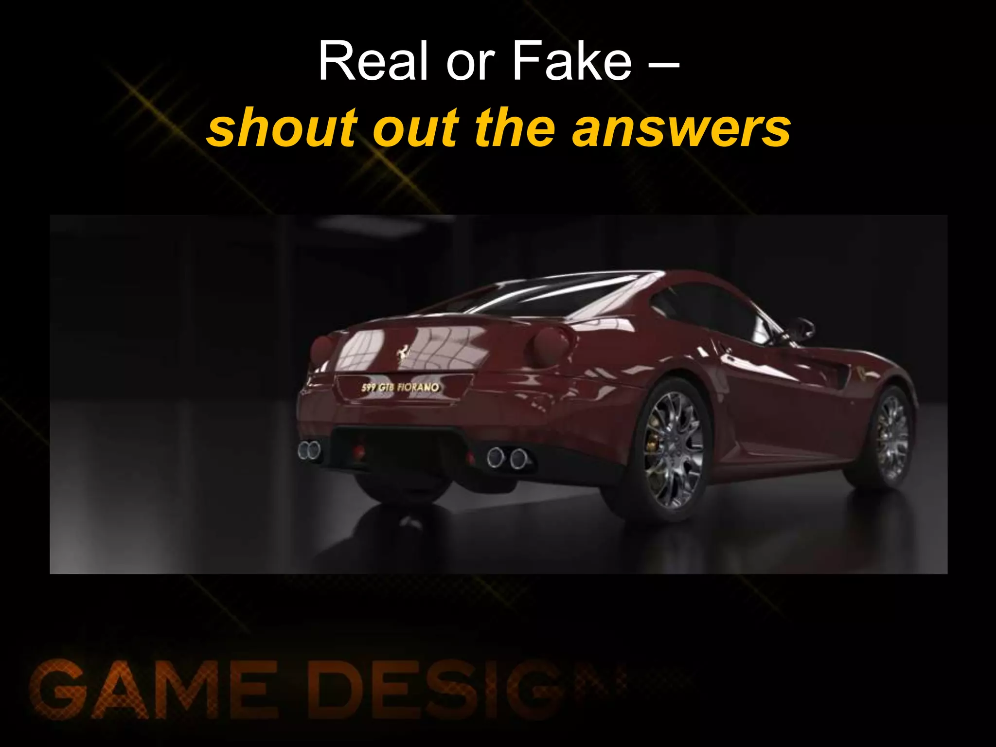 Real or Fake –
shout out the answers
 