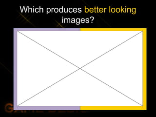 Which produces better looking
images?
 