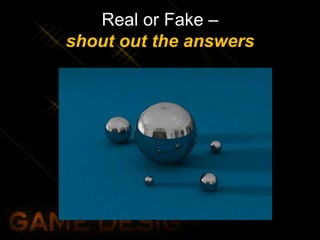 Real or Fake –
shout out the answers
 