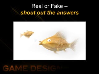 Real or Fake –
shout out the answers
 