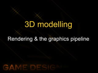 3D modelling
Rendering & the graphics pipeline
 