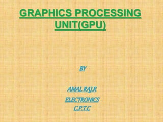 GRAPHICS PROCESSING
UNIT(GPU)
BY
AMALRAJ.R
ELECTRONICS
C.P.T.C
 