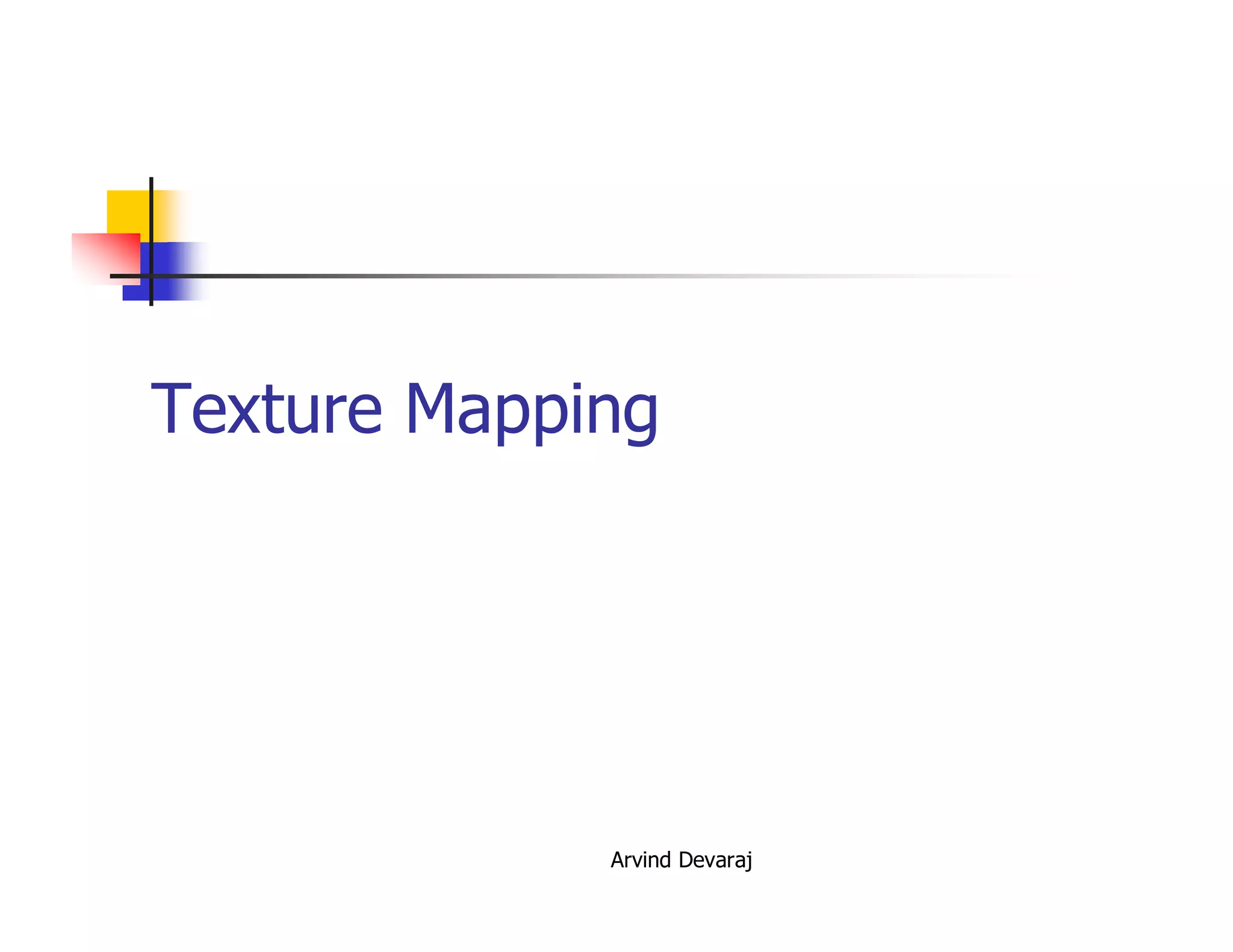 Arvind Devaraj
Texture Mapping
 