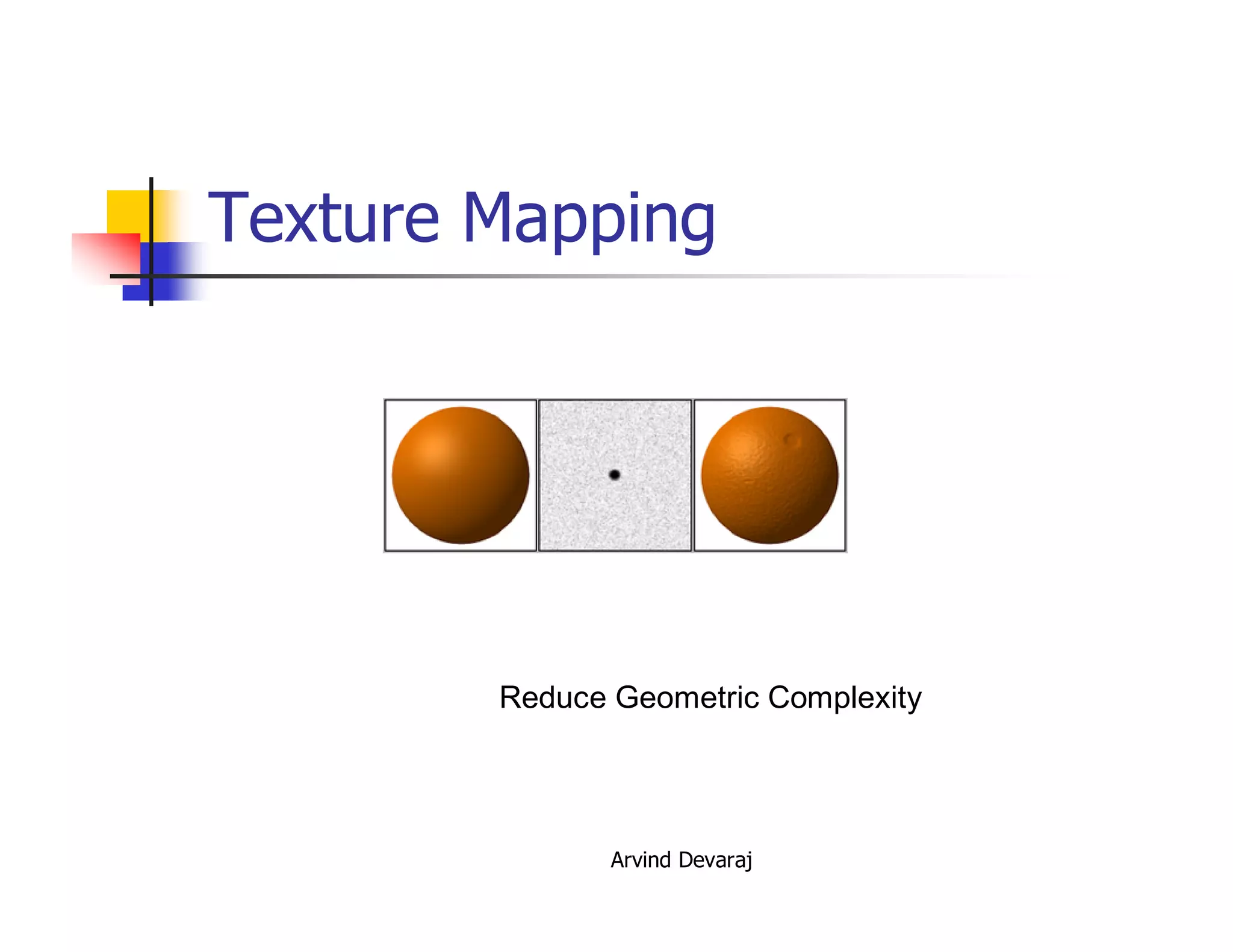 Arvind Devaraj
Texture Mapping
Reduce Geometric Complexity
 