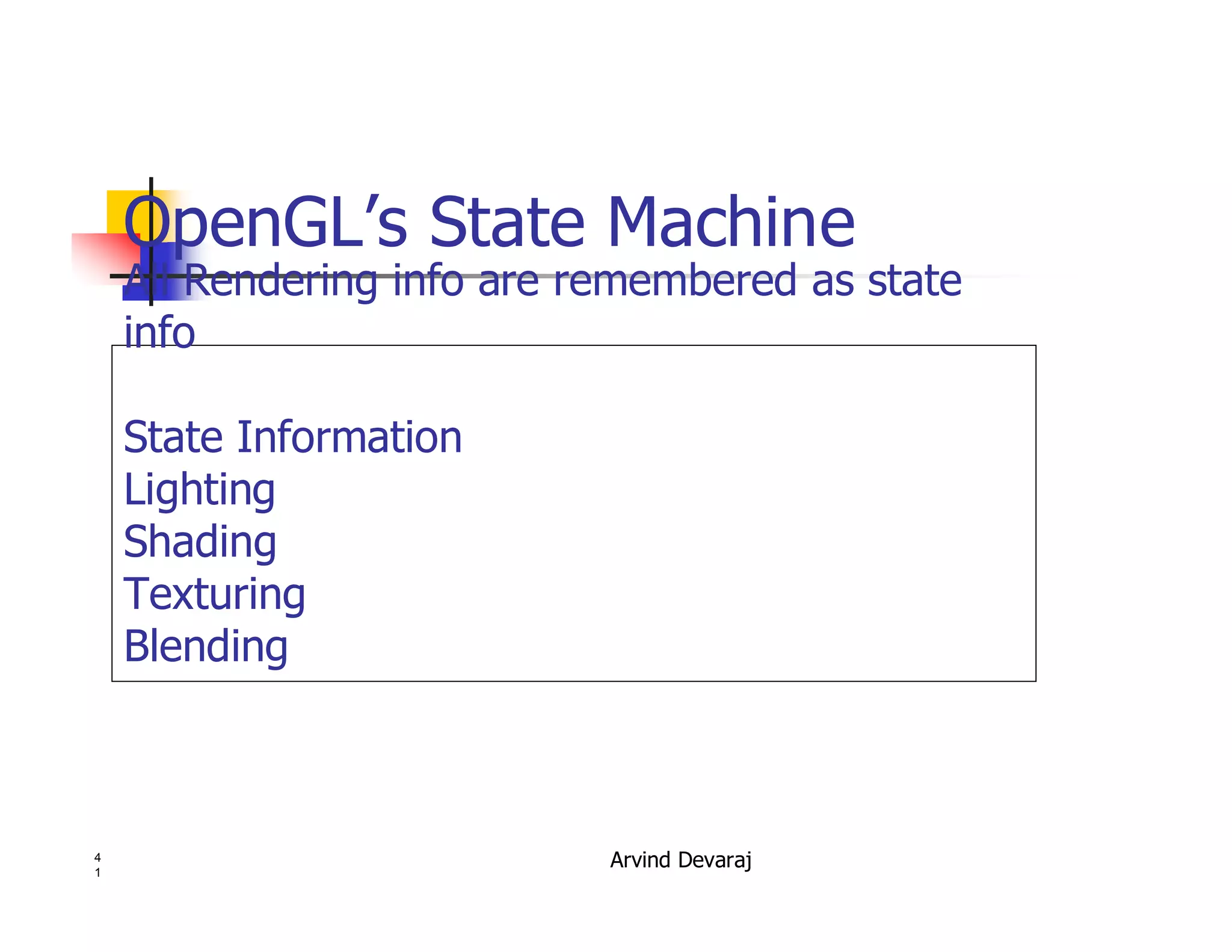 Arvind Devaraj4
1
OpenGL’s State Machine
All Rendering info are remembered as state
info
State Information
Lighting
Shading
Texturing
Blending
 