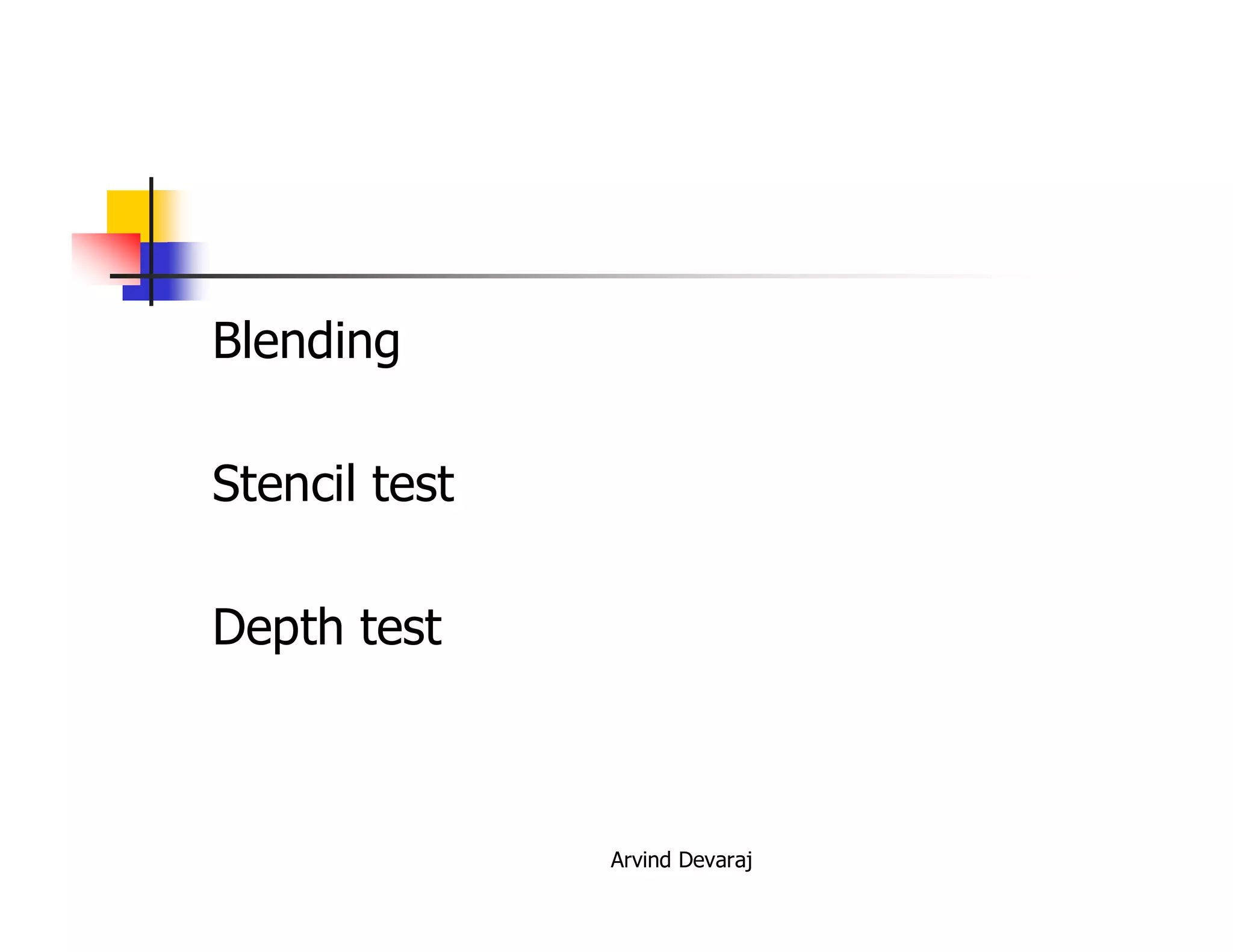 Arvind Devaraj
Blending
Stencil test
Depth test
 