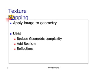 Arvind Devaraj3
4
Texture
Mapping
�� Apply image to geometryApply image to geometry
�� UsesUses
� Reduce Geometric complexity
� Add Realism
� Reflections
 