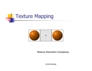 Arvind Devaraj
Texture Mapping
Reduce Geometric Complexity
 